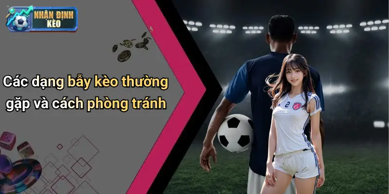 Các dạng bẫy kèo thường gặp và cách phòng tránh