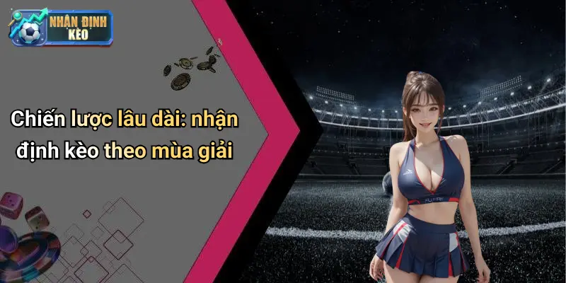 Chiến lược lâu dài: nhận định kèo theo mùa giải