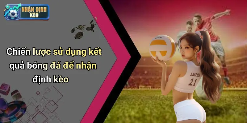 Chiến lược sử dụng kết quả bóng đá để nhận định kèo