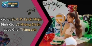 Kèo Chấp 0.75 Là Gì: Nhận Định Kèo Và Những Chiến Lược Chơi Thắng Lớn