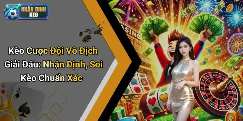 Kèo Cược Đội Vô Địch Giải Đấu: Nhận Định, Soi Kèo Chuẩn Xác