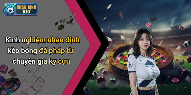 Kinh nghiệm nhận định kèo bóng đá pháp từ chuyên gia kỳ cựu