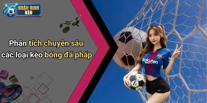 Phân tích chuyên sâu các loại kèo bóng đá pháp