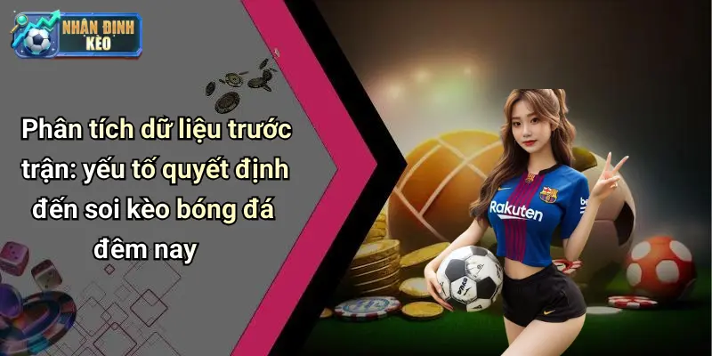 Phân tích dữ liệu trước trận: yếu tố quyết định đến soi kèo bóng đá đêm nay