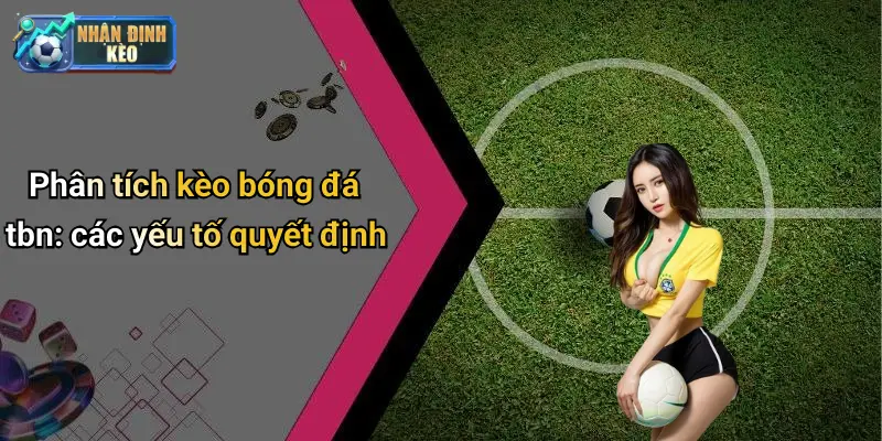 Phân tích kèo bóng đá tbn: các yếu tố quyết định