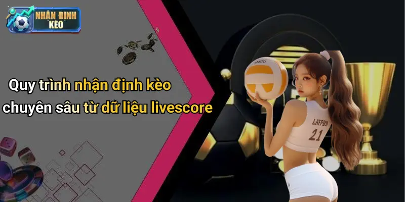 Quy trình nhận định kèo chuyên sâu từ dữ liệu livescore