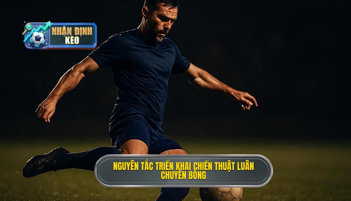 Các Nguyên tắc Cốt lõi để triển khai Chiến thuật luân chuyển bóng nhanh hoàn hảo