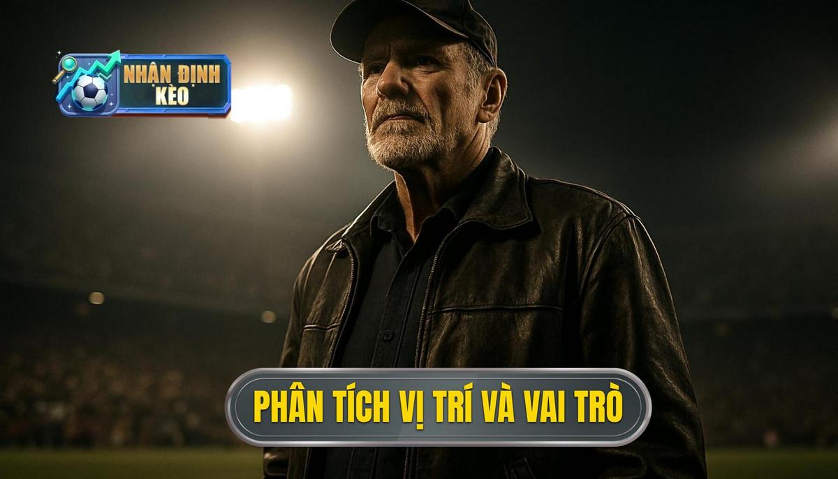 Phân Tích Chuyên Sâu Vị Trí và Vai Trò