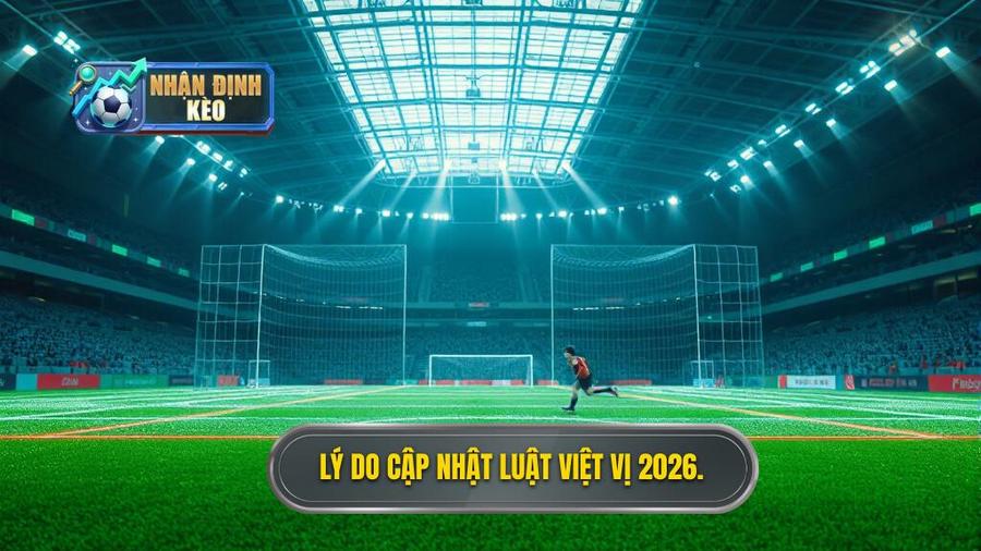 1. Lý do cập nhật luật việt vị 2026.