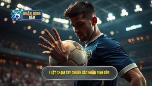 Luật chạm tay chuẩn xác NHẬN ĐỊNH KÈO